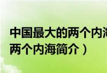 中国最大的两个内海分别是什么（中国最大的两个内海简介）