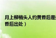 月上柳梢头人约黄昏后是指的啥节日啊（月上柳梢头人约黄昏后出处）
