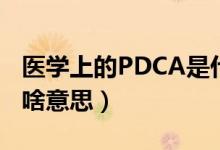 医学上的PDCA是什么意思（PDCA在医学上啥意思）