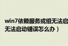 win7依赖服务或组无法启动怎么办（电脑出现依赖服务或组无法启动错误怎么办）