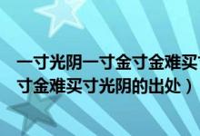 一寸光阴一寸金寸金难买寸光阴是谁写的（一寸光阴一寸金寸金难买寸光阴的出处）