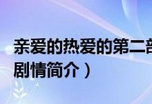 亲爱的热爱的第二部播出时间（亲爱的热爱的剧情简介）