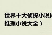 世界十大侦探小说排行榜（侦探小说推荐侦探推理小说大全）