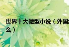 世界十大微型小说（外国经典小小说盘点这些名篇你都看过么）