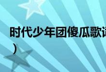 时代少年团傻瓜歌词（时代少年团傻瓜的歌词）