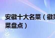 安徽十大名菜（徽菜代表菜有哪些安徽经典名菜盘点）