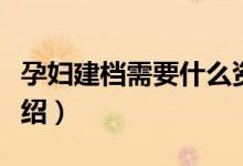 孕妇建档需要什么资料（孕妇建档需要资料介绍）