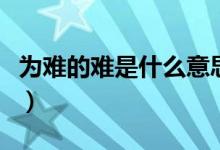 为难的难是什么意思（词语为难的难什么意思）