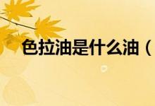 色拉油是什么油（色拉油的种类有哪些）