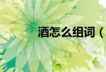 酒怎么组词（酒的组词有哪些）