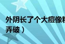 外阴长了个大痘像粉刺怎么办（千万不要用手弄破）