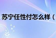 苏宁任性付怎么样（苏宁任性付有什么特点）