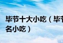 毕节十大小吃（毕节特色小吃排行毕节有什么名小吃）