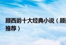 顾西爵十大经典小说（顾西爵的小说哪部最好看顾西爵小说推荐）
