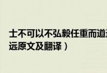士不可以不弘毅任重而道远翻译（士不可以不弘毅任重而道远原文及翻译）