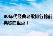 80年代经典老歌排行榜前十名（80年代大陆流行歌曲内地经典歌曲盘点）