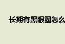 长期有黑眼圈怎么办（怎么消除黑眼圈）