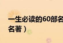 一生必读的60部名著（名著有哪些经典世界名著）