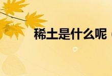稀土是什么呢（稀土是什么意思）