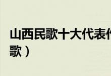 山西民歌十大代表作品（最好听的十首山西民歌）