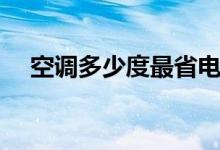 空调多少度最省电（空调多少度时省电）