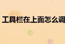 工具栏在上面怎么调到下面（工具栏在上面）