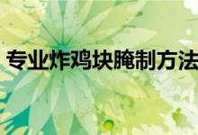 专业炸鸡块腌制方法（专业炸鸡块怎么腌制）