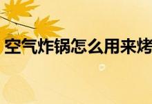 空气炸锅怎么用来烤鸡翅（空气炸锅怎么用）