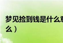 梦见捡到钱是什么意思（梦见捡到钱预示着什么）