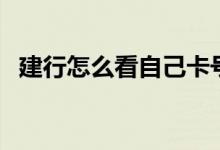 建行怎么看自己卡号（如何查询建行卡号）