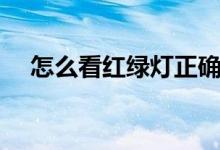 怎么看红绿灯正确（如何正确看红绿灯）