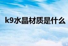 k9水晶材质是什么（和白玻璃有什么区别）