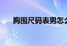 胸围尺码表男怎么测量（胸围尺码表）