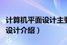 计算机平面设计主要学什么（关于计算机平面设计介绍）