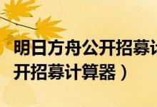 明日方舟公开招募计算器网页版（明日方舟公开招募计算器）
