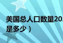 美国总人口数量2020（美国总人口数量2020是多少）