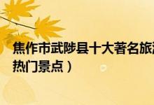 焦作市武陟县十大著名旅游景点（武陟县有哪些好玩的地方热门景点）