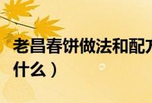老昌春饼做法和配方（老昌春饼做法和配方是什么）