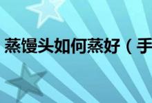 蒸馒头如何蒸好（手把手教你自制家庭馒头）