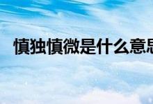慎独慎微是什么意思（慎独慎微是啥意思）