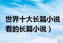 世界十大长篇小说（最伟大的长篇小说公认好看的长篇小说）