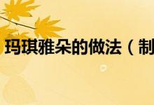 玛琪雅朵的做法（制作玛琪雅朵的四个步骤）