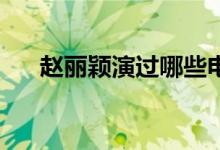 赵丽颖演过哪些电视剧（推荐这10部）