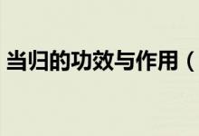 当归的功效与作用（当归的功效与作用吃法）