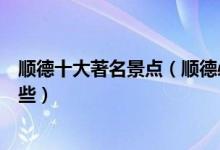 顺德十大著名景点（顺德必去景点推荐顺德好玩的地方有哪些）