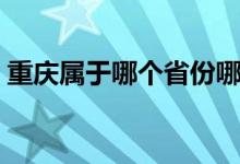 重庆属于哪个省份哪个区（重庆属于哪个省）