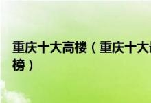 重庆十大高楼（重庆十大最高的摩天大楼重庆最高建筑排行榜）