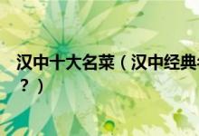 汉中十大名菜（汉中经典名菜有哪些汉中特色菜你吃过几道？）