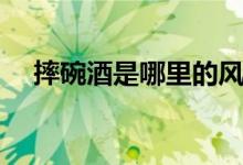 摔碗酒是哪里的风俗（摔碗酒风俗介绍）