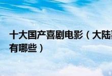 十大国产喜剧电影（大陆喜剧电影盘点好看的国产喜剧电影有哪些）